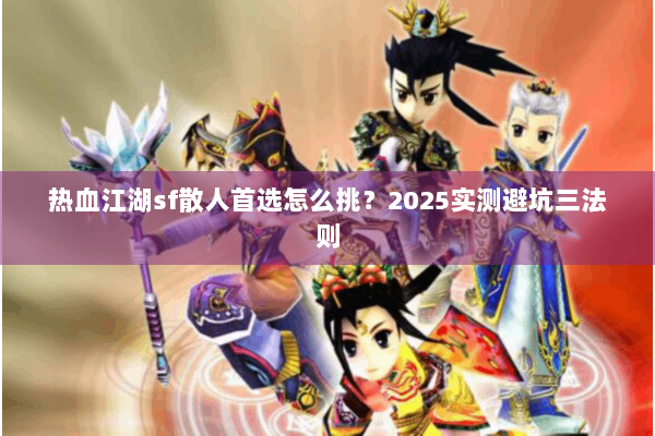 热血江湖sf散人首选怎么挑?2025实测避坑三法则 热血江湖sf散人首选怎么挑?2025实测避坑三法则