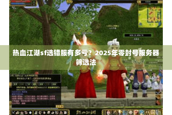 热血江湖sf选错服有多亏？2025年零封号服务器筛选法