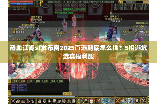 热血江湖sf发布网2025首选到底怎么挑?5招避坑选真福利服 热血江湖sf发布网2025首选到底怎么挑?5招避坑选真福利服