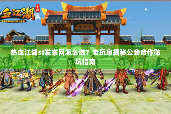 热血江湖sf发布网怎么选?老玩家揭秘公会合作防坑指南 热血江湖sf发布网怎么选?老玩家揭秘公会合作防坑指南