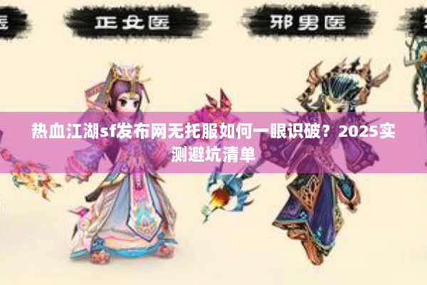 热血江湖sf发布网无托服如何一眼识破？2025实测避坑清单