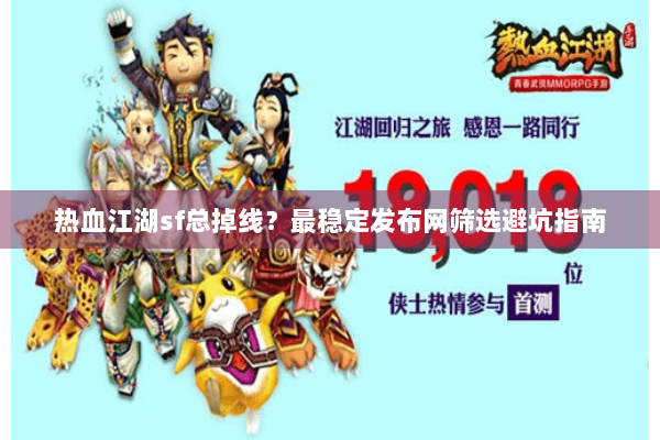 热血江湖sf总掉线？最稳定发布网筛选避坑指南