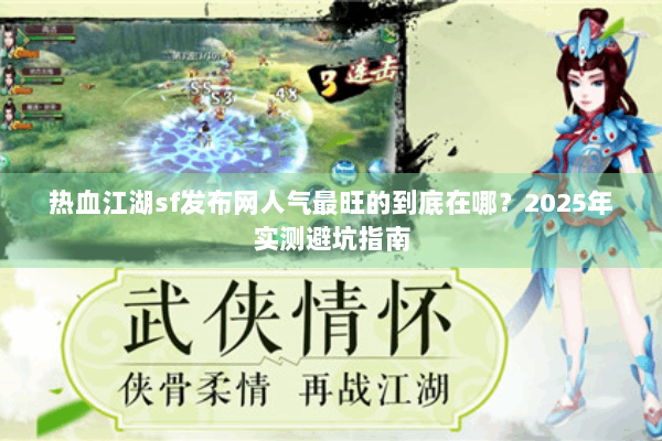 热血江湖sf发布网人气最旺的到底在哪？2025年实测避坑指南