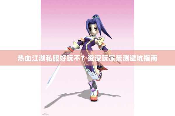 热血江湖私服好玩不？资深玩家亲测避坑指南