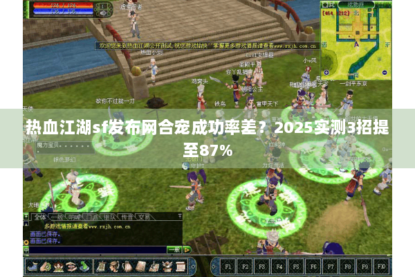 热血江湖sf发布网合宠成功率差?2025实测3招提至87% 热血江湖sf发布网合宠成功率差?2025实测3招提至87%