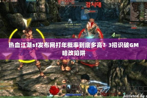 热血江湖sf发布网打年概率到底多高?3招识破GM暗改陷阱 热血江湖sf发布网打年概率到底多高?3招识破GM暗改陷阱