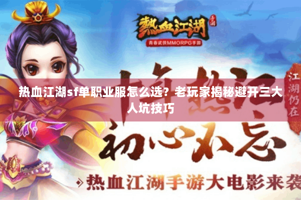 热血江湖sf单职业服怎么选?老玩家揭秘避开三大人坑技巧 热血江湖sf单职业服怎么选?老玩家揭秘避开三大人坑技巧