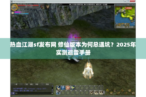 热血江湖sf发布网 修仙版本为何总遇坑?2025年实测避雷手册 热血江湖sf发布网 修仙版本为何总遇坑?2025年实测避雷手册