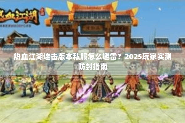 热血江湖连击版本私服怎么避雷?2025玩家实测防封指南 热血江湖连击版本私服怎么避雷?2025玩家实测防封指南