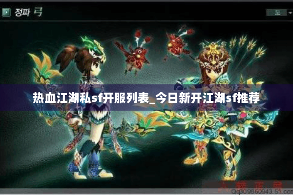 热血江湖私sf开服列表_今日新开江湖sf推荐 热血江湖私sf开服列表_今日新开江湖sf推荐
