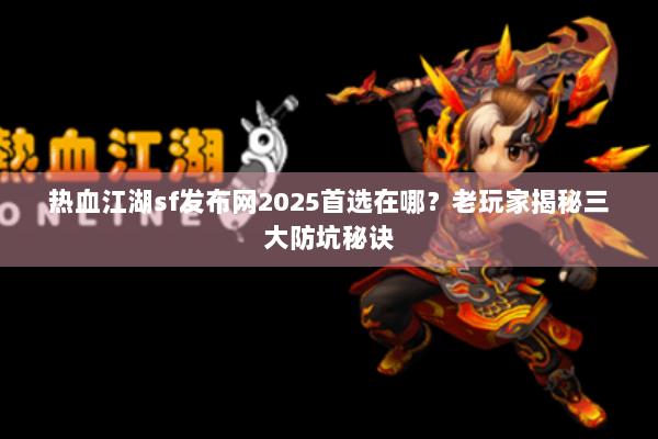 热血江湖sf发布网2025首选在哪?老玩家揭秘三大防坑秘诀 热血江湖sf发布网2025首选在哪?老玩家揭秘三大防坑秘诀