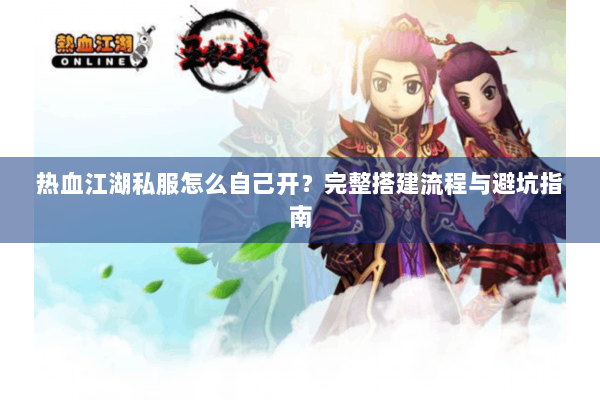 热血江湖私服怎么自己开？完整搭建流程与避坑指南