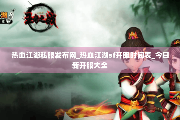 热血江湖私服发布网_热血江湖sf开服时间表_今日新开服大全 热血江湖私服发布网_热血江湖sf开服时间表_今日新开服大全