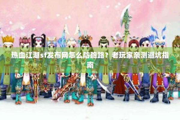 热血江湖sf发布网怎么防跑路?老玩家亲测避坑指南 热血江湖sf发布网怎么防跑路?老玩家亲测避坑指南