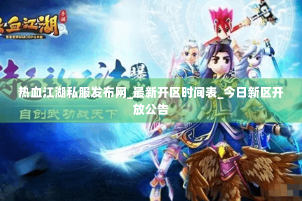热血江湖私服发布网_最新开区时间表_今日新区开放公告 热血江湖私服发布网_最新开区时间表_今日新区开放公告