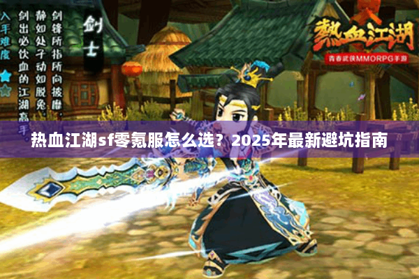 热血江湖sf零氪服怎么选?2025年最新避坑指南 热血江湖sf零氪服怎么选?2025年最新避坑指南