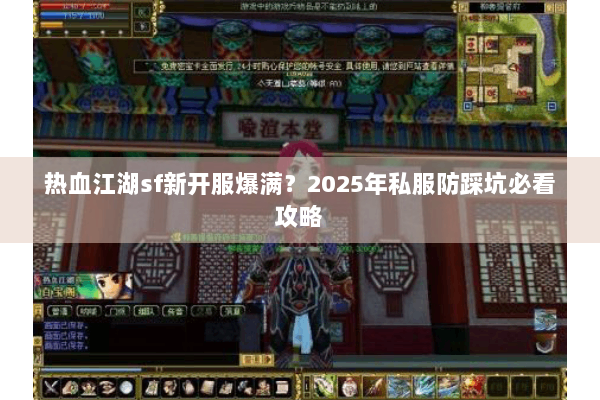 热血江湖sf新开服爆满?2025年私服防踩坑必看攻略 热血江湖sf新开服爆满?2025年私服防踩坑必看攻略