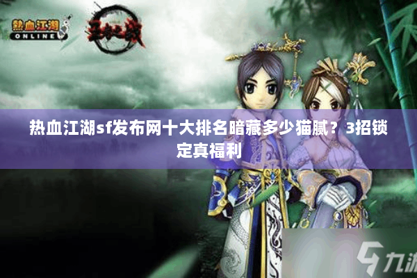 热血江湖sf发布网十大排名暗藏多少猫腻?3招锁定真福利 热血江湖sf发布网十大排名暗藏多少猫腻?3招锁定真福利