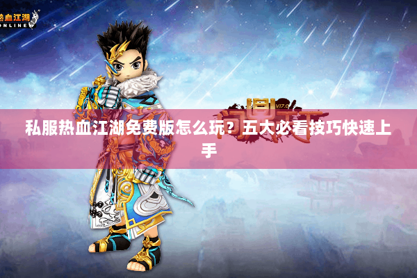 私服热血江湖免费版怎么玩？五大必看技巧快速上手