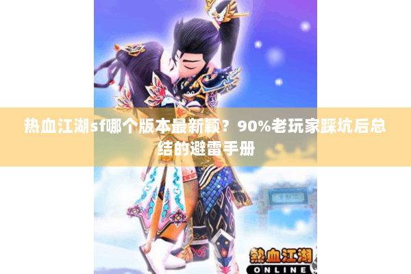 热血江湖sf哪个版本最新颖?90%老玩家踩坑后总结的避雷手册 热血江湖sf哪个版本最新颖?90%老玩家踩坑后总结的避雷手册