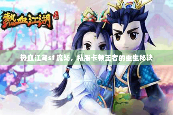 热血江湖sf 流畅,私服卡顿王者的重生秘诀 热血江湖sf 流畅,私服卡顿王者的重生秘诀