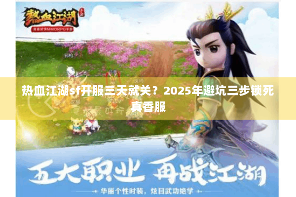 热血江湖sf开服三天就关?2025年避坑三步锁死真香服 热血江湖sf开服三天就关?2025年避坑三步锁死真香服
