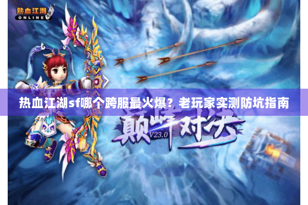 热血江湖sf哪个跨服最火爆？老玩家实测防坑指南