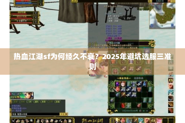 热血江湖sf为何经久不衰？2025年避坑选服三准则