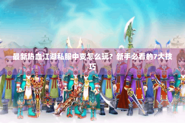 最新热血江湖私服中变怎么玩？新手必看的7大技巧