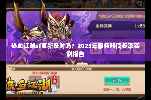 热血江湖sf更新及时吗?2025年服务器同步率实测报告 热血江湖sf更新及时吗?2025年服务器同步率实测报告