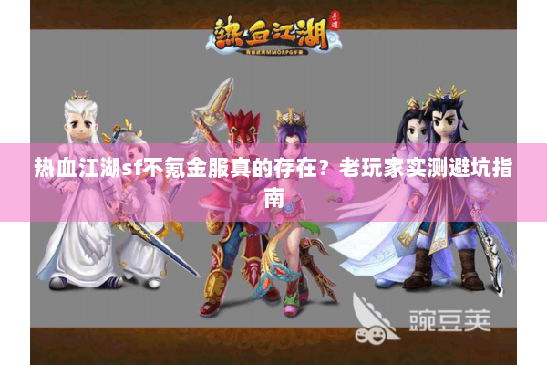 热血江湖sf不氪金服真的存在?老玩家实测避坑指南 热血江湖sf不氪金服真的存在?老玩家实测避坑指南