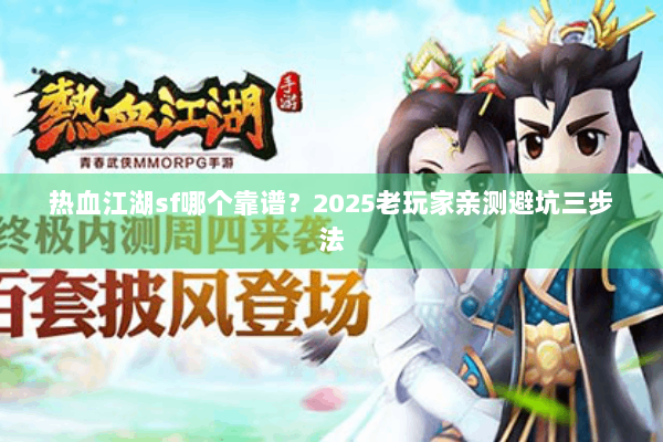 热血江湖sf哪个靠谱？2025老玩家亲测避坑三步法