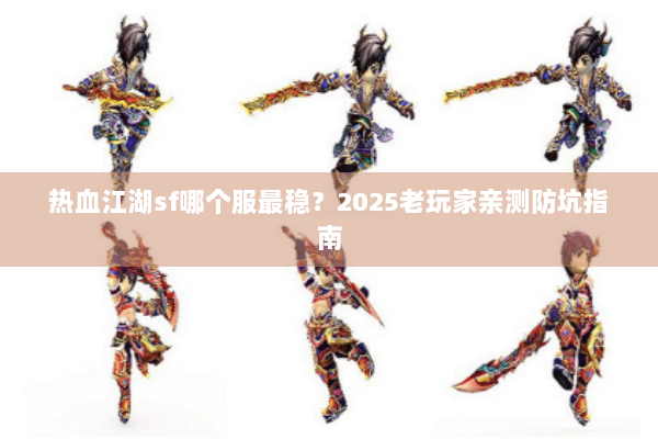 热血江湖sf哪个服最稳?2025老玩家亲测防坑指南 热血江湖sf哪个服最稳?2025老玩家亲测防坑指南