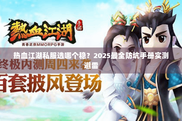 热血江湖私服选哪个稳?2025最全防坑手册实测避雷 热血江湖私服选哪个稳?2025最全防坑手册实测避雷