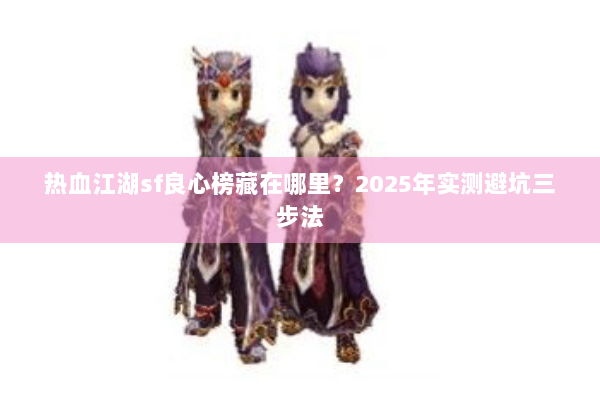 热血江湖sf良心榜藏在哪里？2025年实测避坑三步法