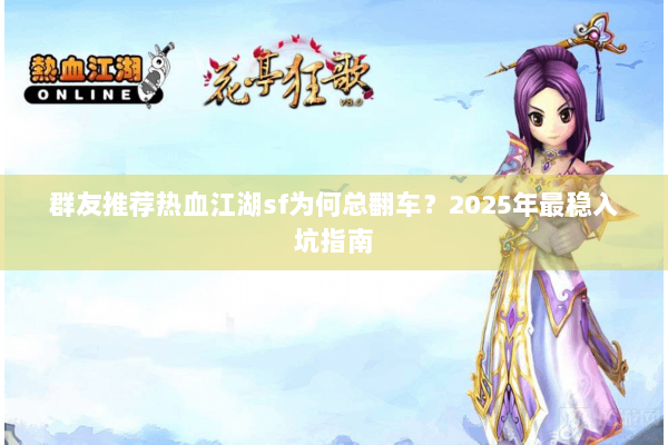 群友推荐热血江湖sf为何总翻车?2025年最稳入坑指南 群友推荐热血江湖sf为何总翻车?2025年最稳入坑指南