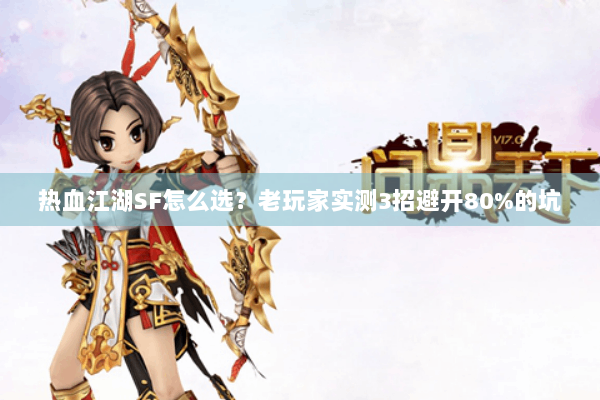 热血江湖SF怎么选?老玩家实测3招避开80%的坑 热血江湖SF怎么选?老玩家实测3招避开80%的坑