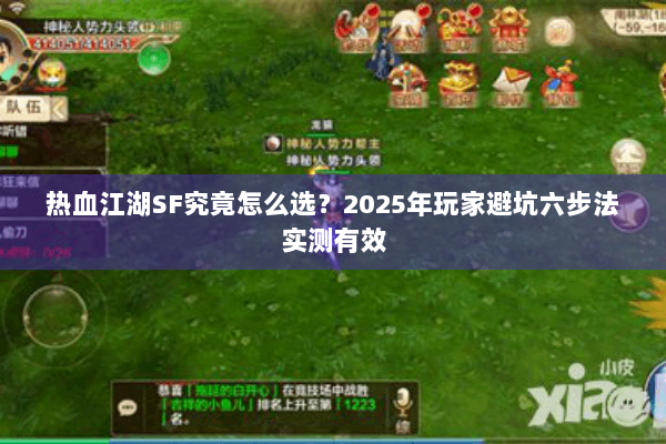 热血江湖SF究竟怎么选?2025年玩家避坑六步法实测有效 热血江湖SF究竟怎么选?2025年玩家避坑六步法实测有效