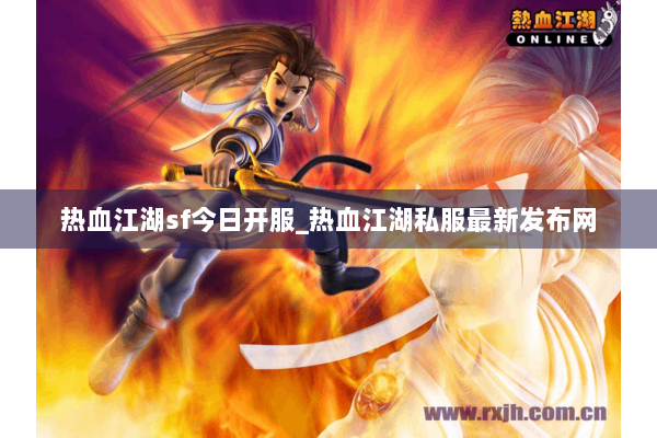热血江湖sf今日开服_热血江湖私服最新发布网 热血江湖sf今日开服_热血江湖私服最新发布网