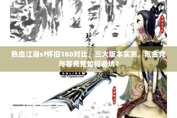 热血江湖sf怀旧180对比,三大版本实测,氪金党与零充党如何避坑? 热血江湖sf怀旧180对比,三大版本实测,氪金党与零充党如何避坑?