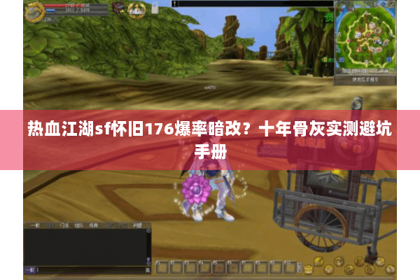 热血江湖sf怀旧176爆率暗改?十年骨灰实测避坑手册 热血江湖sf怀旧176爆率暗改?十年骨灰实测避坑手册