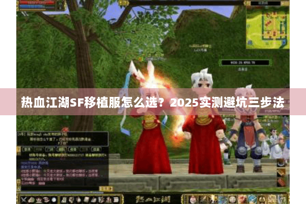 热血江湖SF移植服怎么选?2025实测避坑三步法 热血江湖SF移植服怎么选?2025实测避坑三步法