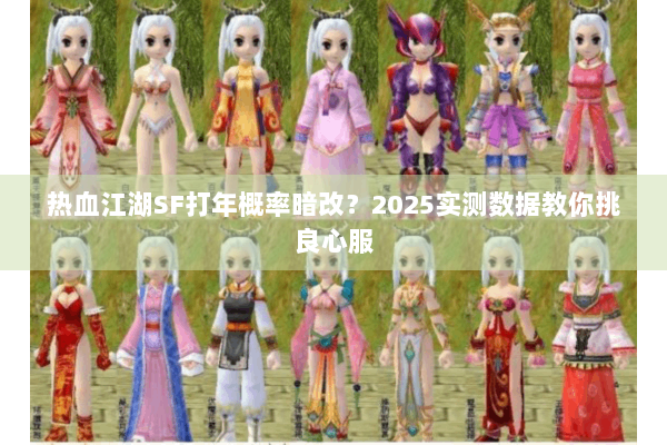 热血江湖SF打年概率暗改？2025实测数据教你挑良心服