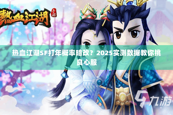 热血江湖SF打年概率暗改？2025实测数据教你挑良心服