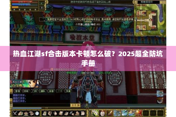 热血江湖sf合击版本卡顿怎么破?2025超全防坑手册 热血江湖sf合击版本卡顿怎么破?2025超全防坑手册