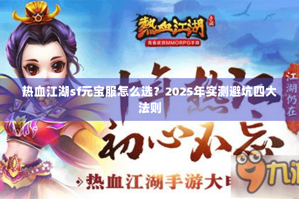 热血江湖sf元宝服怎么选?2025年实测避坑四大法则 热血江湖sf元宝服怎么选?2025年实测避坑四大法则