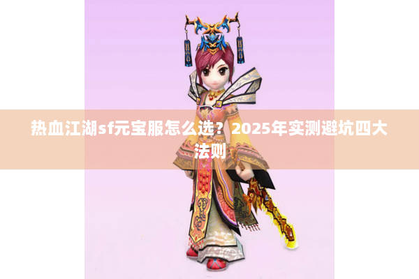 热血江湖sf元宝服怎么选?2025年实测避坑四大法则 热血江湖sf元宝服怎么选?2025年实测避坑四大法则