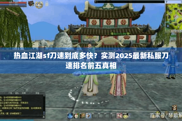 热血江湖sf刀速到底多快?实测2025最新私服刀速排名前五真相 热血江湖sf刀速到底多快?实测2025最新私服刀速排名前五真相