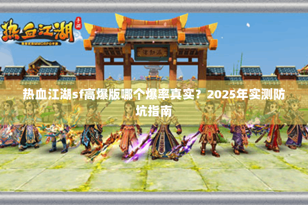 热血江湖sf高爆版哪个爆率真实?2025年实测防坑指南 热血江湖sf高爆版哪个爆率真实?2025年实测防坑指南