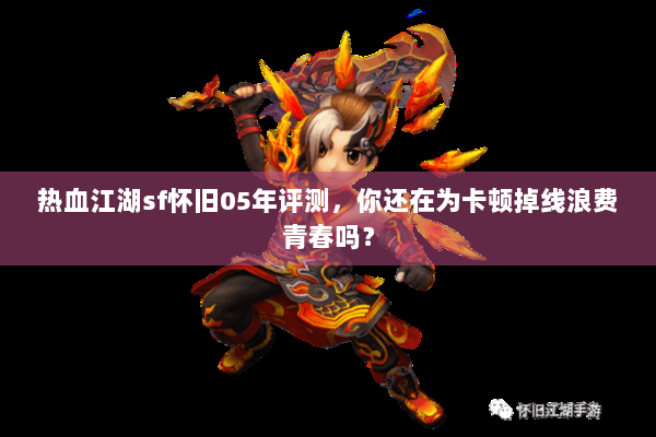 热血江湖sf怀旧05年评测，你还在为卡顿掉线浪费青春吗？